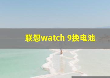 联想watch 9换电池